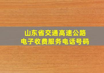 山东省交通高速公路电子收费服务电话号码