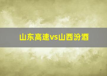 山东高速vs山西汾酒