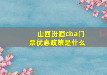 山西汾酒cba门票优惠政策是什么