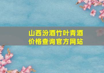 山西汾酒竹叶青酒价格查询官方网站