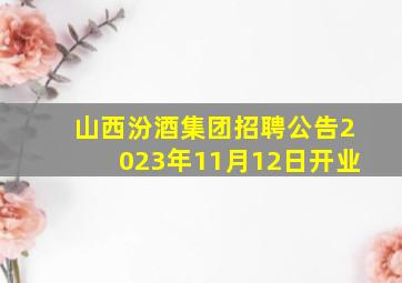 山西汾酒集团招聘公告2023年11月12日开业