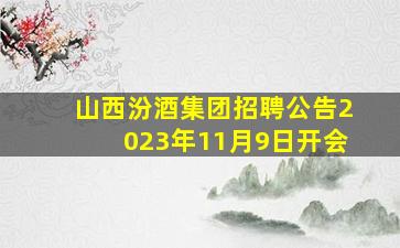 山西汾酒集团招聘公告2023年11月9日开会