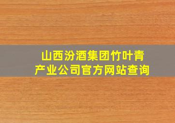 山西汾酒集团竹叶青产业公司官方网站查询