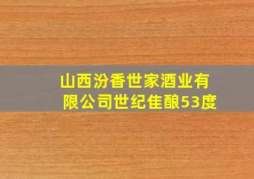 山西汾香世家酒业有限公司世纪隹酿53度