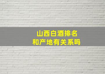 山西白酒排名和产地有关系吗