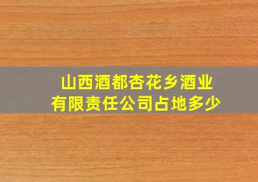 山西酒都杏花乡酒业有限责任公司占地多少