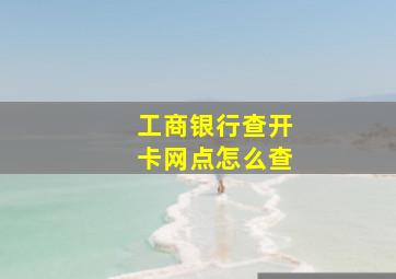 工商银行查开卡网点怎么查