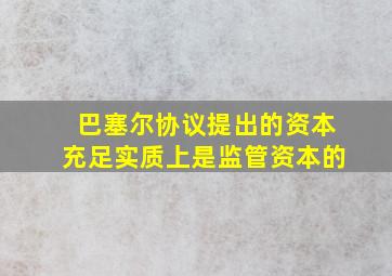 巴塞尔协议提出的资本充足实质上是监管资本的