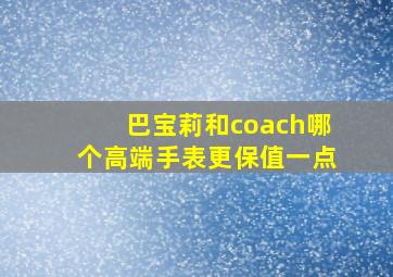 巴宝莉和coach哪个高端手表更保值一点