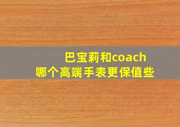 巴宝莉和coach哪个高端手表更保值些