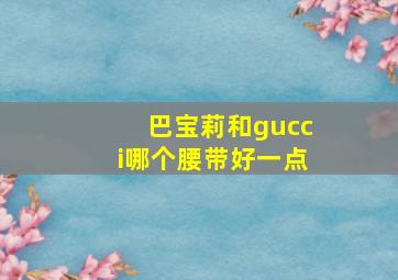 巴宝莉和gucci哪个腰带好一点