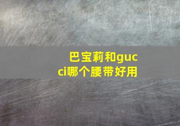 巴宝莉和gucci哪个腰带好用