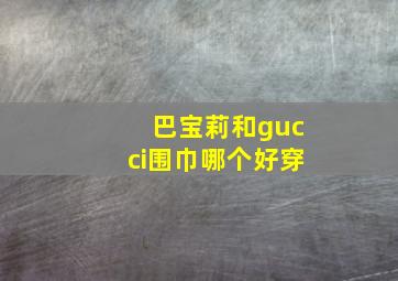 巴宝莉和gucci围巾哪个好穿