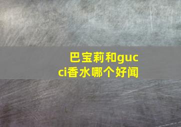 巴宝莉和gucci香水哪个好闻