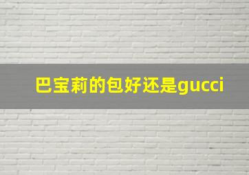 巴宝莉的包好还是gucci