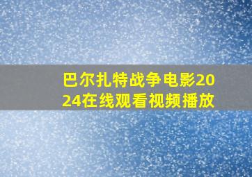 巴尔扎特战争电影2024在线观看视频播放