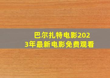 巴尔扎特电影2023年最新电影免费观看