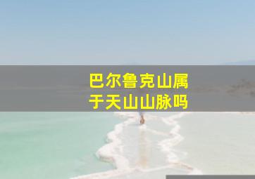 巴尔鲁克山属于天山山脉吗