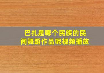 巴扎是哪个民族的民间舞蹈作品呢视频播放