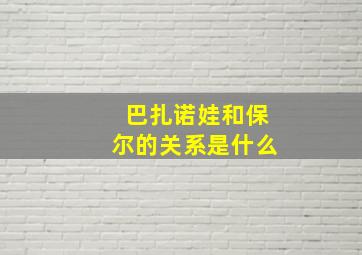 巴扎诺娃和保尔的关系是什么