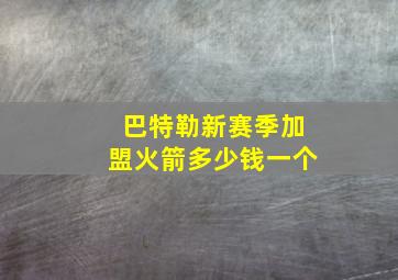 巴特勒新赛季加盟火箭多少钱一个