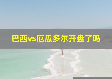 巴西vs厄瓜多尔开盘了吗