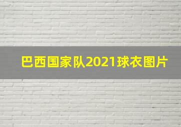 巴西国家队2021球衣图片