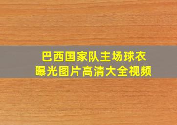 巴西国家队主场球衣曝光图片高清大全视频