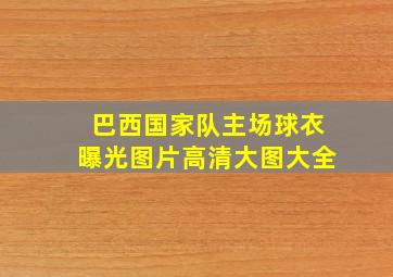 巴西国家队主场球衣曝光图片高清大图大全