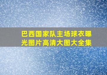 巴西国家队主场球衣曝光图片高清大图大全集