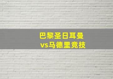 巴黎圣日耳曼vs马德里竞技