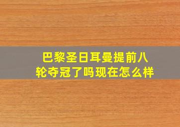 巴黎圣日耳曼提前八轮夺冠了吗现在怎么样