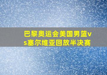 巴黎奥运会美国男篮vs塞尔维亚回放半决赛