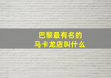 巴黎最有名的马卡龙店叫什么