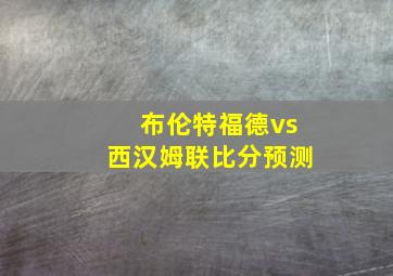 布伦特福德vs西汉姆联比分预测