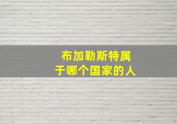 布加勒斯特属于哪个国家的人