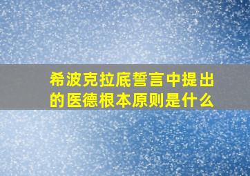 希波克拉底誓言中提出的医德根本原则是什么