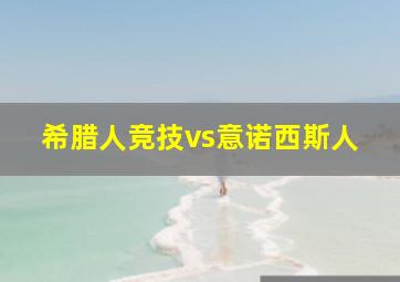 希腊人竞技vs意诺西斯人