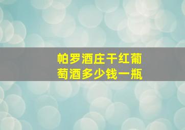 帕罗酒庄干红葡萄酒多少钱一瓶