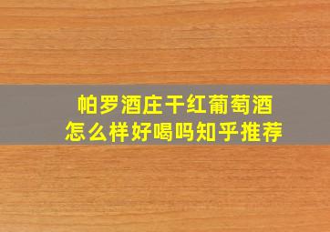 帕罗酒庄干红葡萄酒怎么样好喝吗知乎推荐