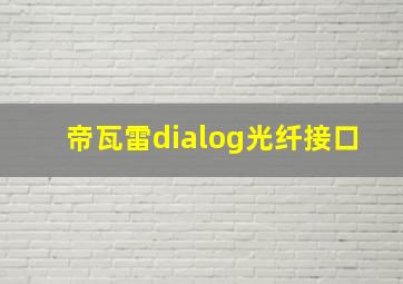 帝瓦雷dialog光纤接口