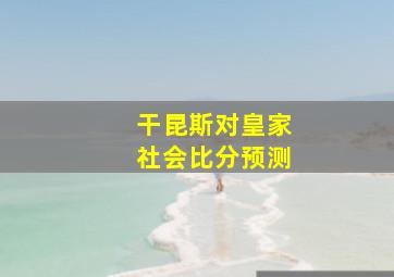 干昆斯对皇家社会比分预测