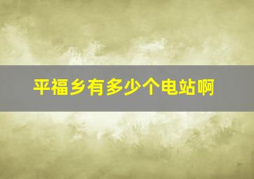 平福乡有多少个电站啊