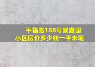 平福路188号聚鑫园小区房价多少钱一平米呢