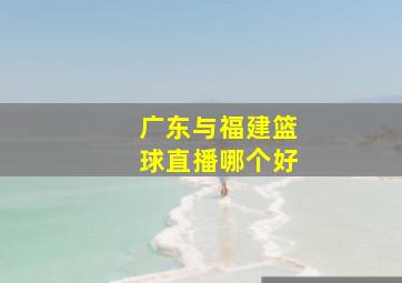 广东与福建篮球直播哪个好