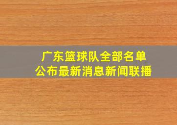 广东篮球队全部名单公布最新消息新闻联播