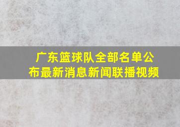 广东篮球队全部名单公布最新消息新闻联播视频