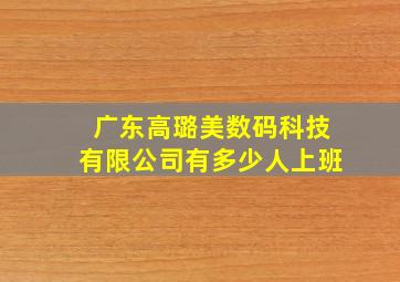 广东高璐美数码科技有限公司有多少人上班