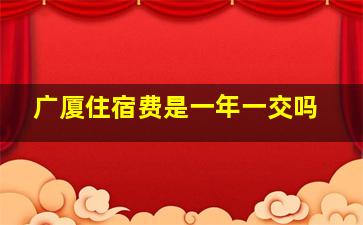 广厦住宿费是一年一交吗