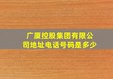 广厦控股集团有限公司地址电话号码是多少